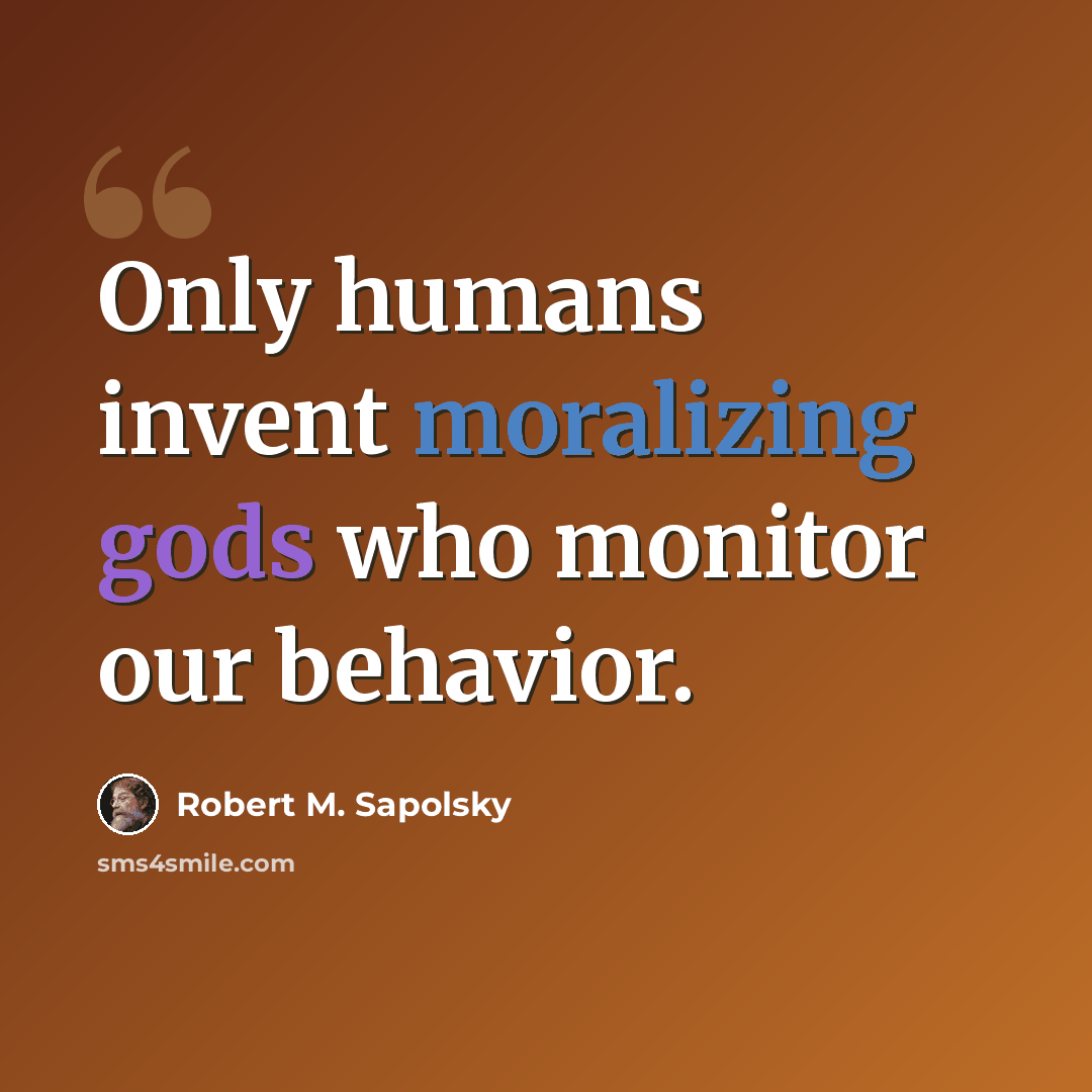 “Only humans invent moralizing gods who monitor our behavior.” quote by Robert M. Sapolsky