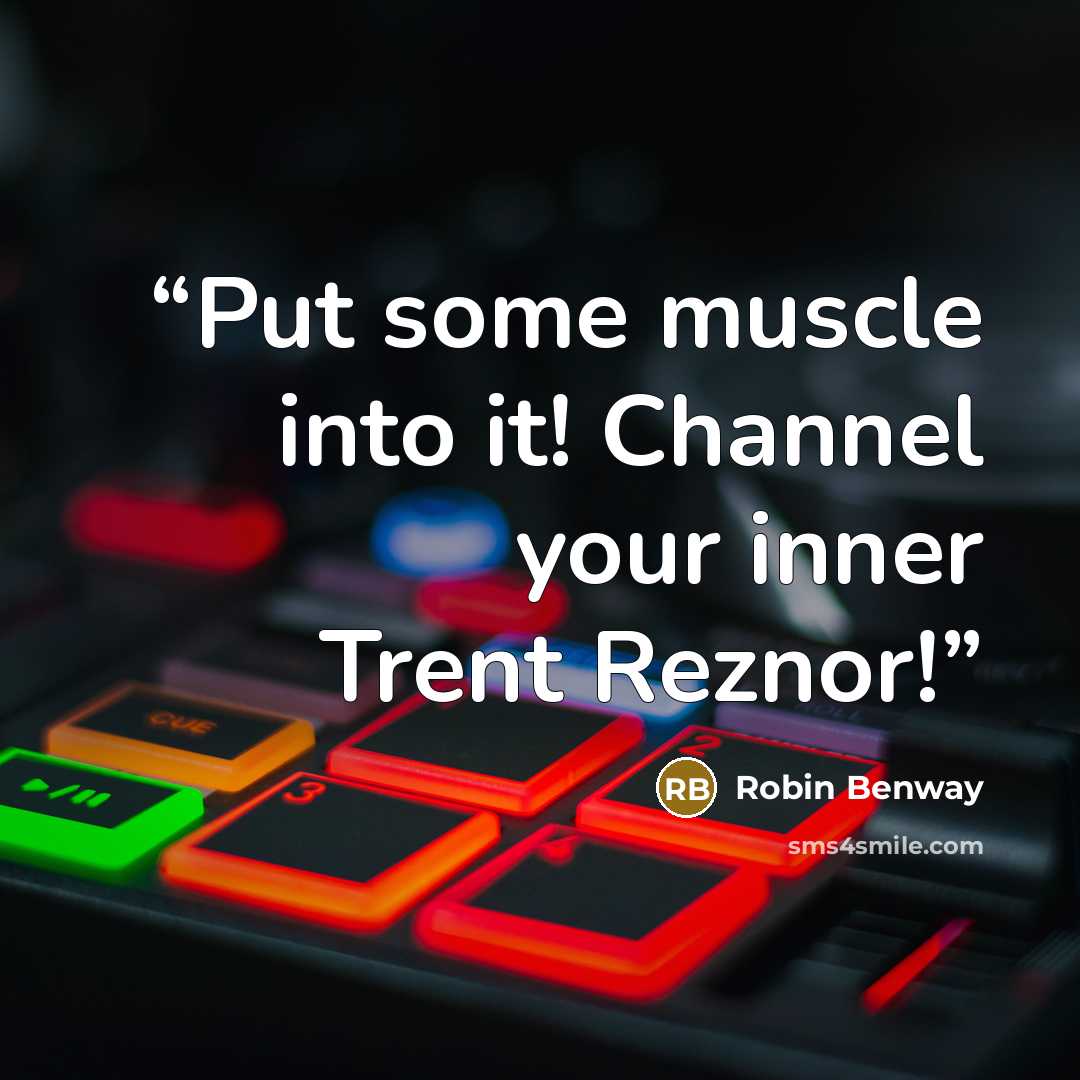 “Put some muscle into it! Channel your inner Trent Reznor!” quote by Robin Benway