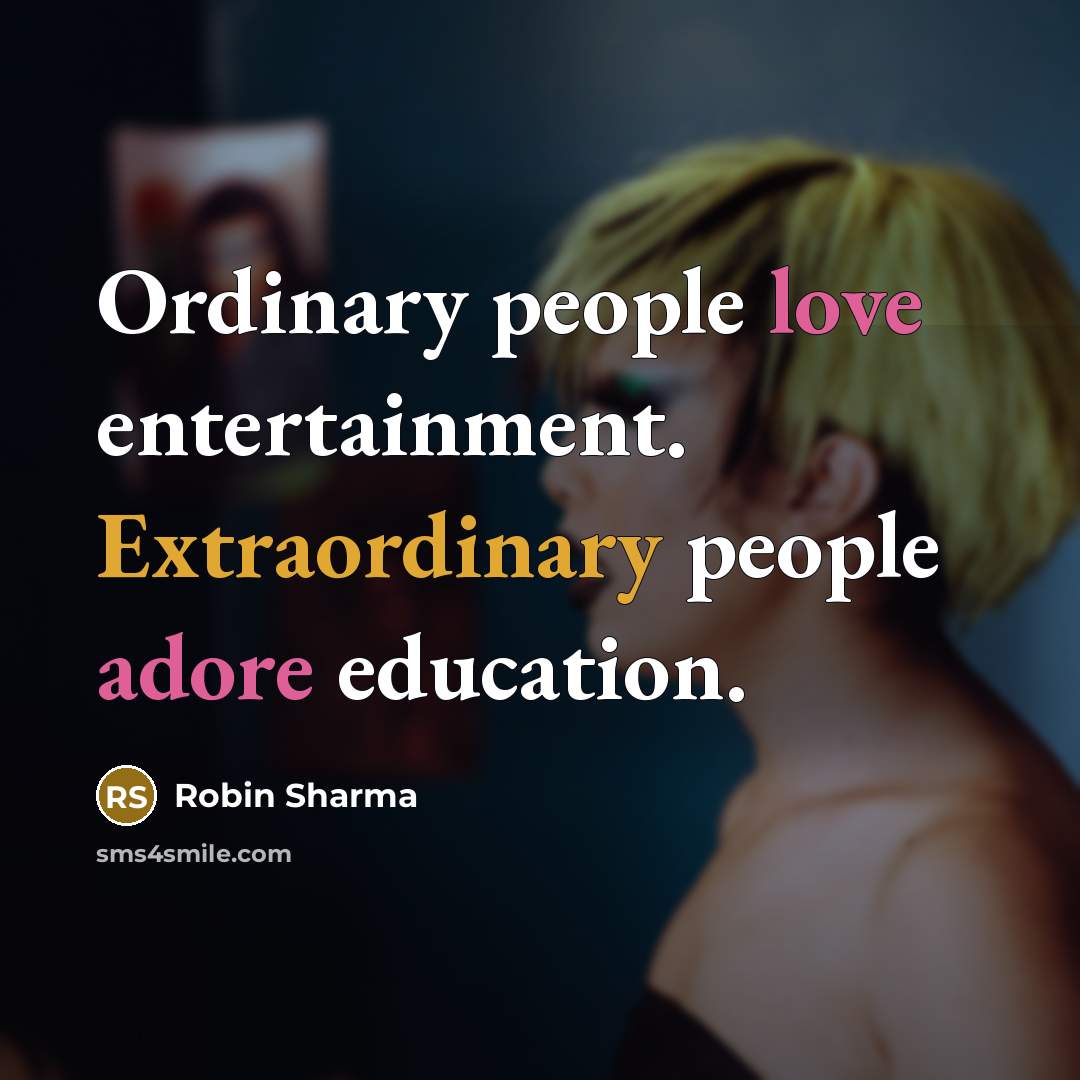 “Ordinary people love entertainment. Extraordinary people adore education.” quote by Robin Sharma