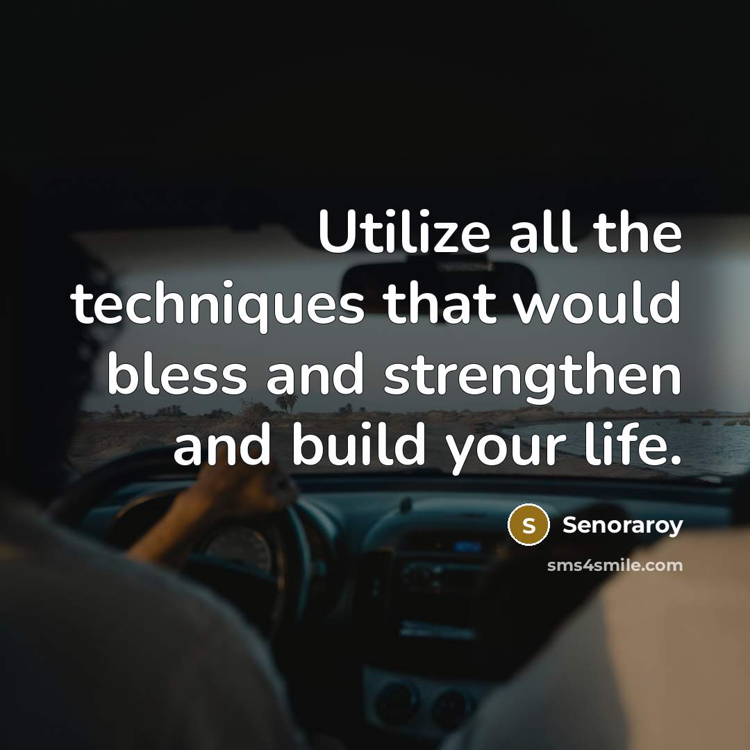 “Utilize all the techniques that would bless and strengthen and build your life.” quote by Senoraroy