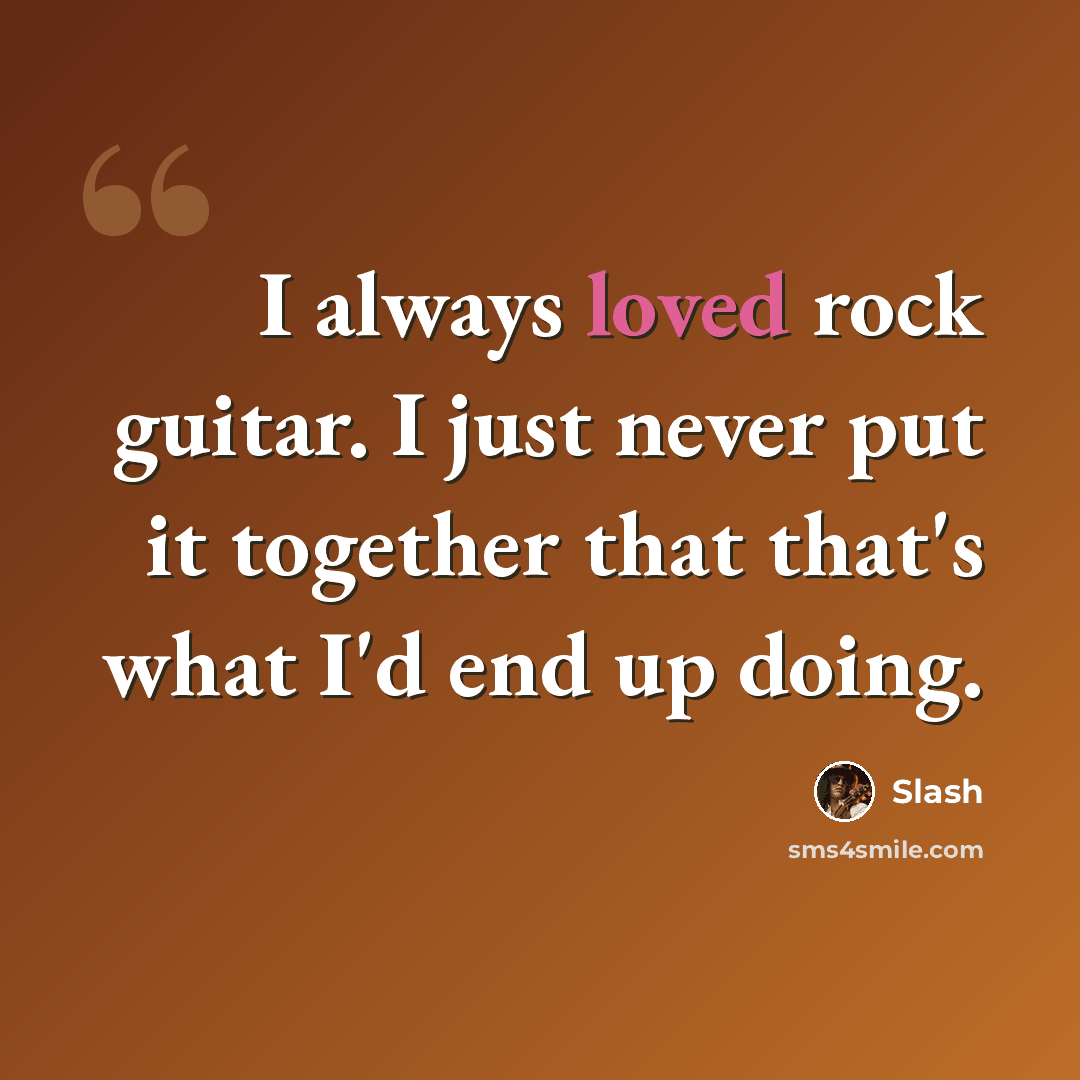 “I always loved rock guitar. I just never put it together that that's what I'd end up doing.” quote by Slash