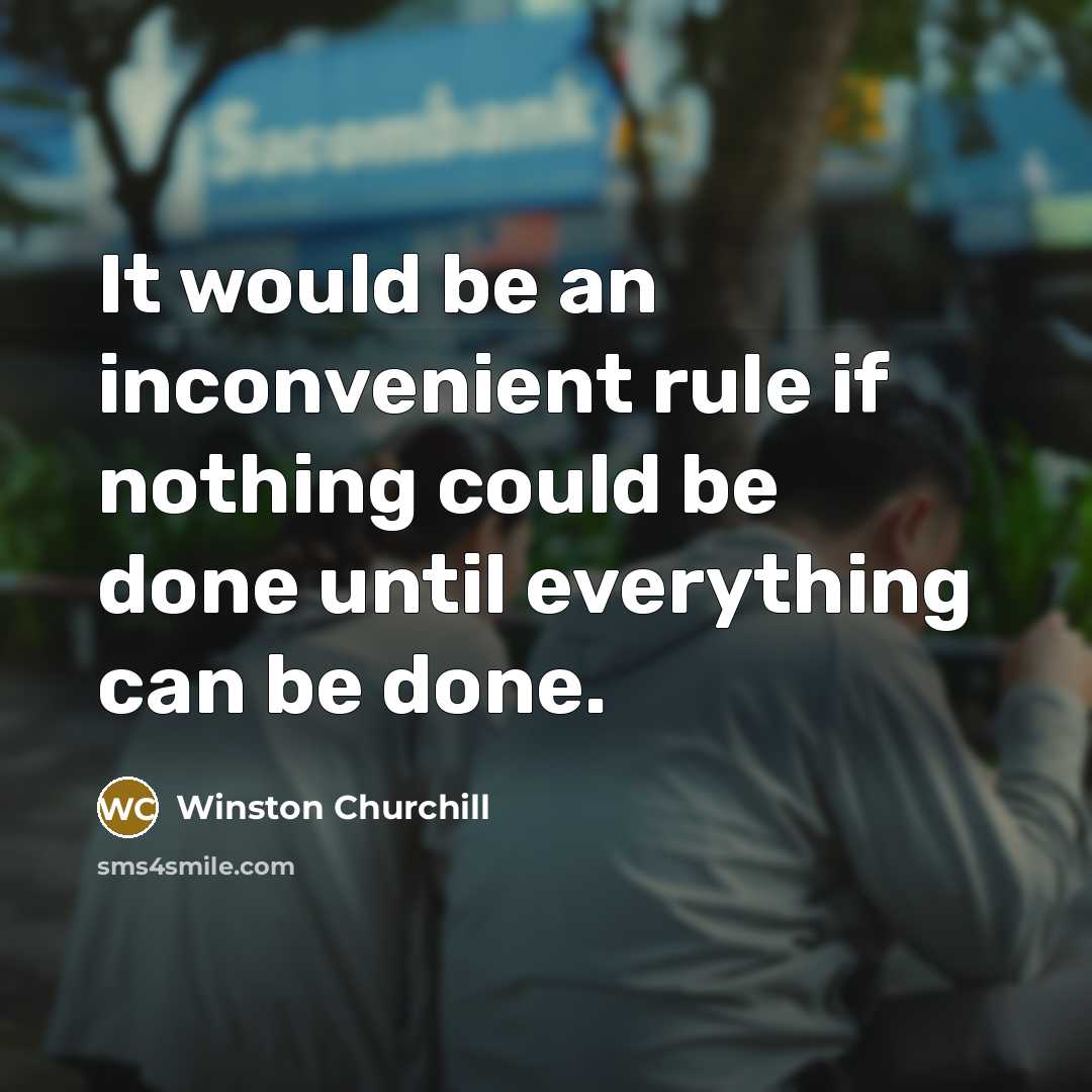 “It would be an inconvenient rule if nothing could be done until everything can be done.” quote by Winston Churchill