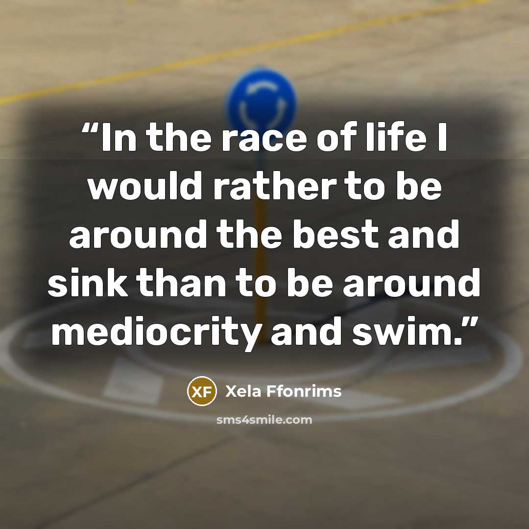 “In the race of life I would rather to be around the best and sink than to be around mediocrity and swim.” quote by Xela Ffonrims