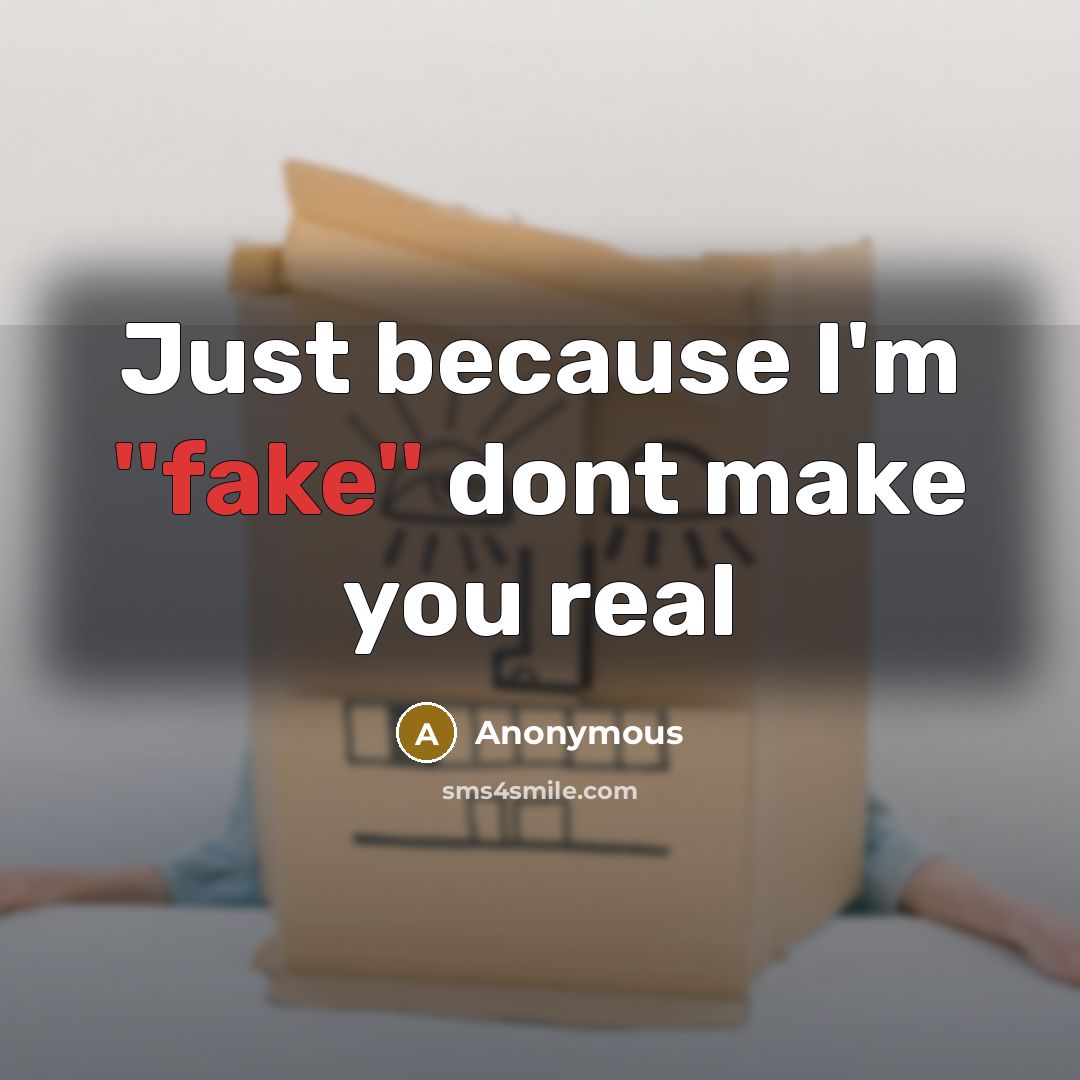 “Just because I'm ''fake'' dont make you real” quote by Anonymous