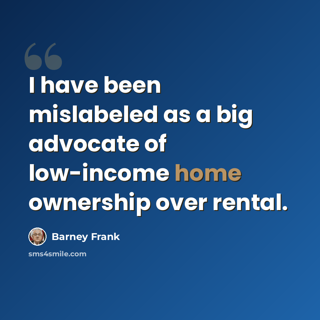 “I have been mislabeled as a big advocate of low-income home ownership over rental.” quote by Barney Frank