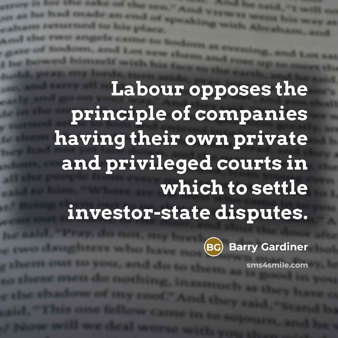 “Labour opposes the principle of companies having their own private and privileged courts in which to settle investor-state disputes.” quote by Barry Gardiner