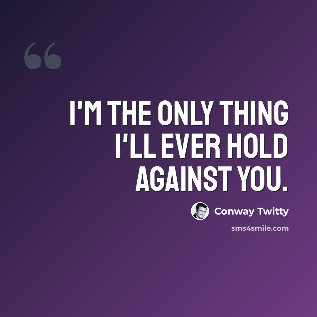 “I'm the only thing I'll ever hold against you.” quote by Conway Twitty
