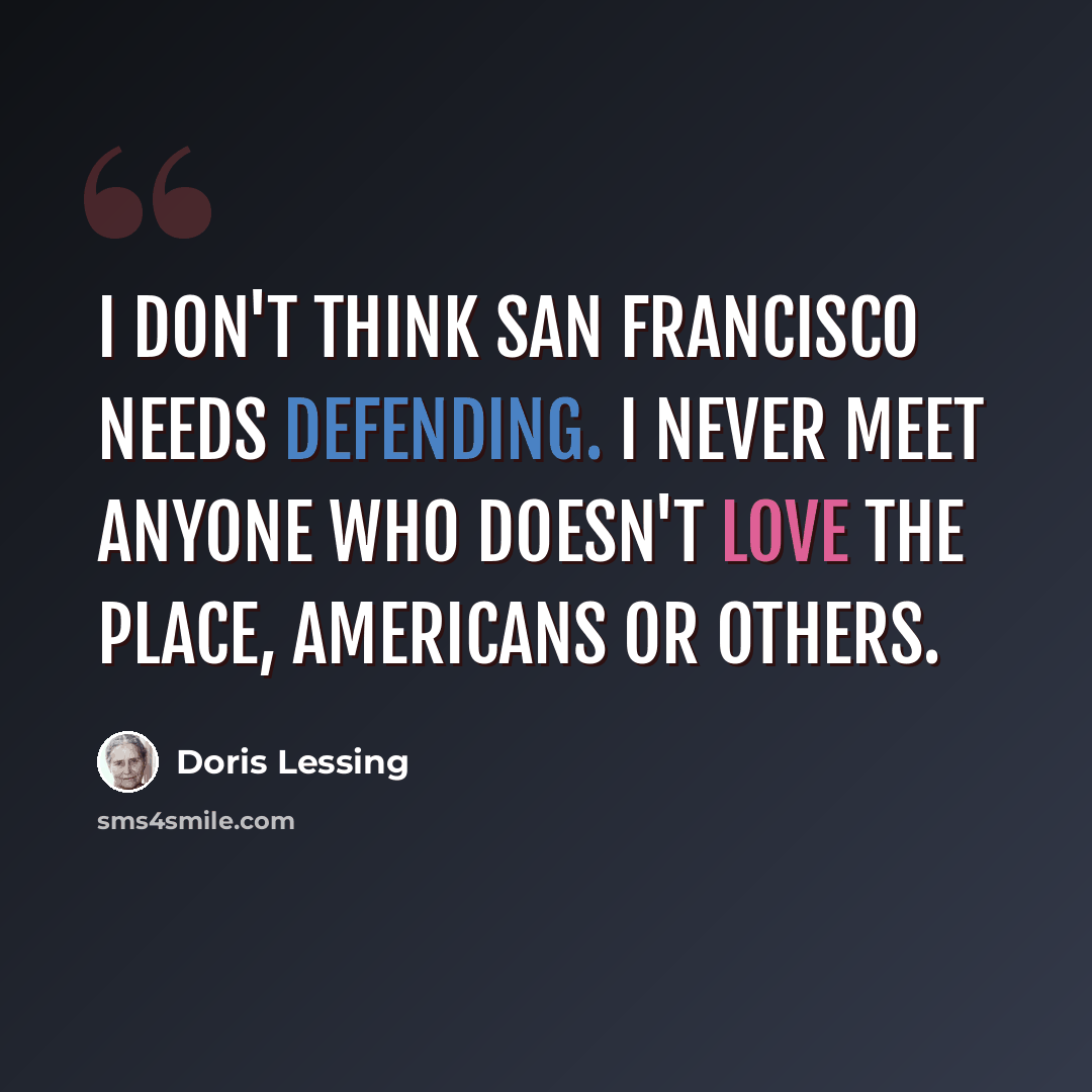 “I don't think San Francisco needs defending. I never meet anyone who doesn't love the place, Americans or others.” quote by Doris Lessing