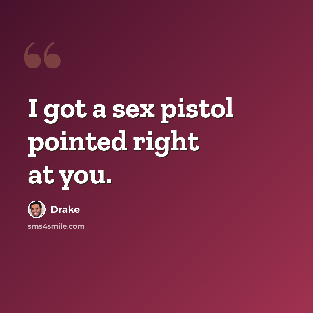 “I got a sex pistol pointed right at you.” quote by Drake