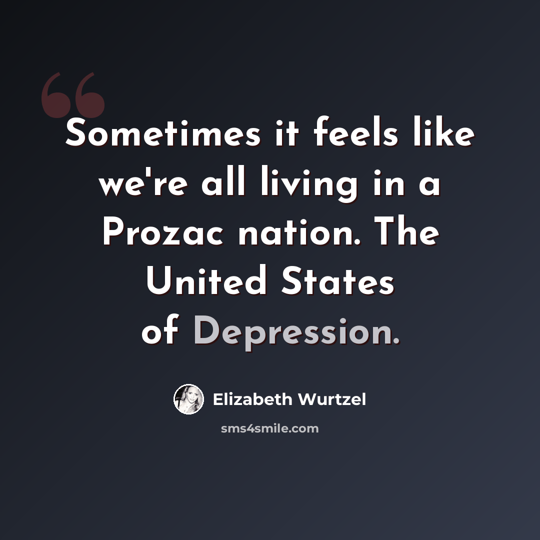 “Sometimes it feels like we're all living in a Prozac nation. The United States of Depression.” quote by Elizabeth Wurtzel