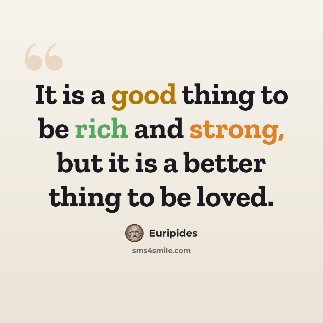 “It is a good thing to be rich and strong, but it is a better thing to be loved.” quote by Euripides