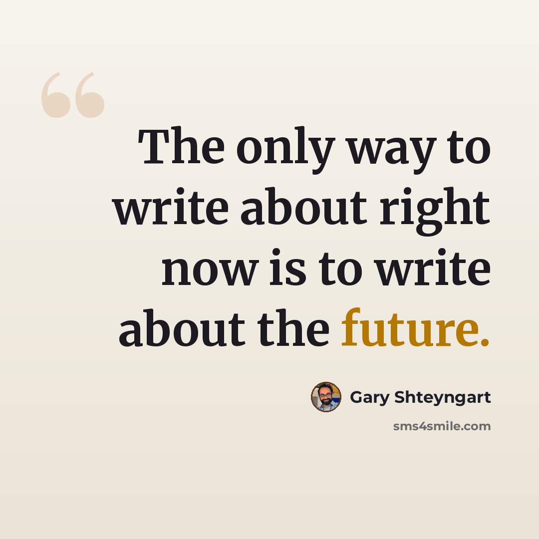 “The only way to write about right now is to write about the future.” quote by Gary Shteyngart