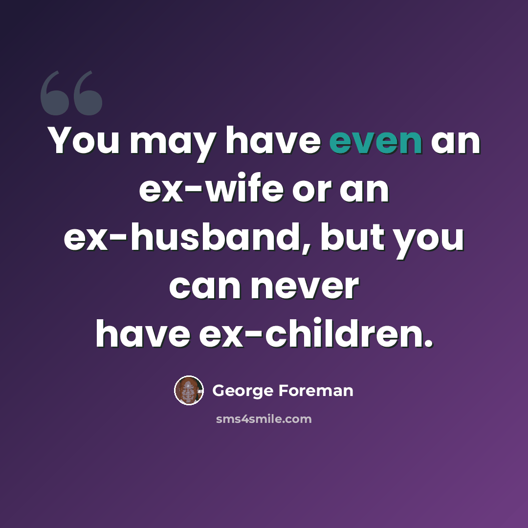 “You may have even an ex-wife or an ex-husband, but you can never have ex-children.” quote by George Foreman