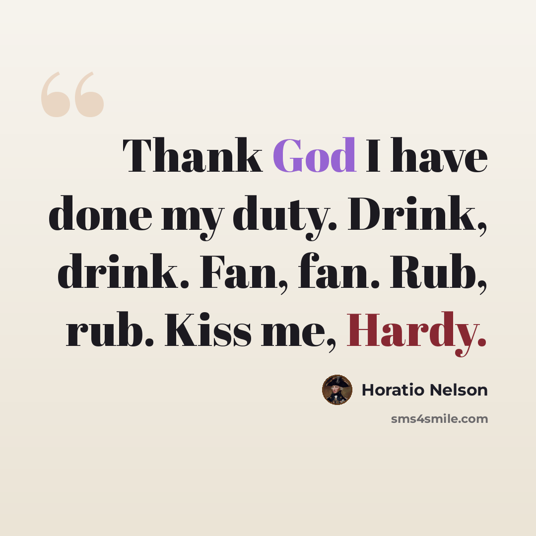 “Thank God I have done my duty. Drink, drink. Fan, fan. Rub, rub. Kiss me, Hardy.” quote by Horatio Nelson