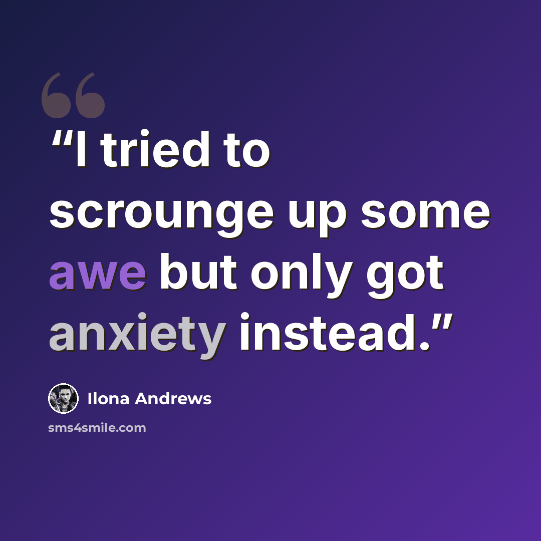 “I tried to scrounge up some awe but only got anxiety instead.” quote by Ilona Andrews