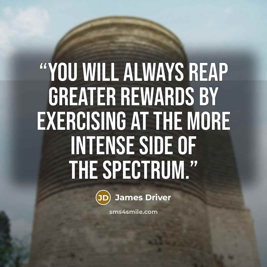 “You will always reap greater rewards by exercising at the more intense side of the spectrum.” quote by James Driver