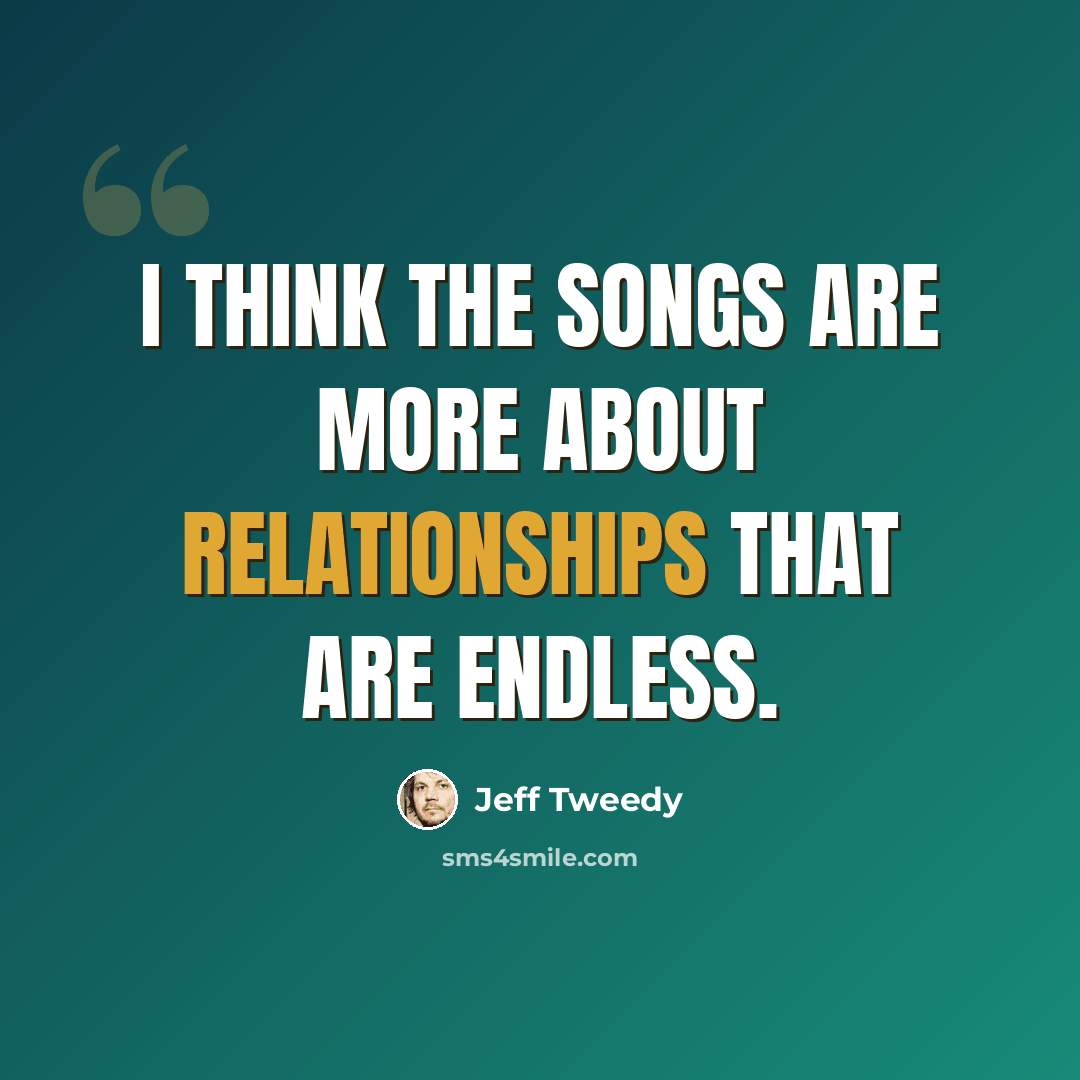 “I think the songs are more about relationships that are endless.” quote by Jeff Tweedy