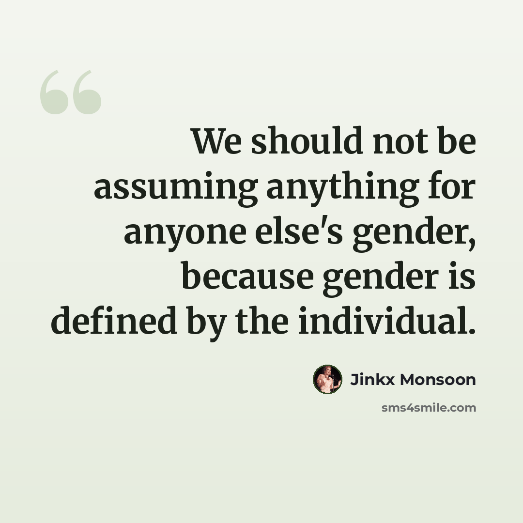 “We should not be assuming anything for anyone else's gender, because gender is defined by the individual.” quote by Jinkx Monsoon
