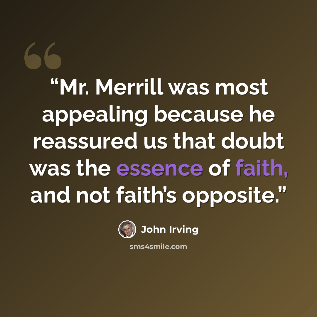 “Mr. Merrill was most appealing because he reassured us that doubt was the essence of faith, and not faith’s opposite.” quote by John Irving
