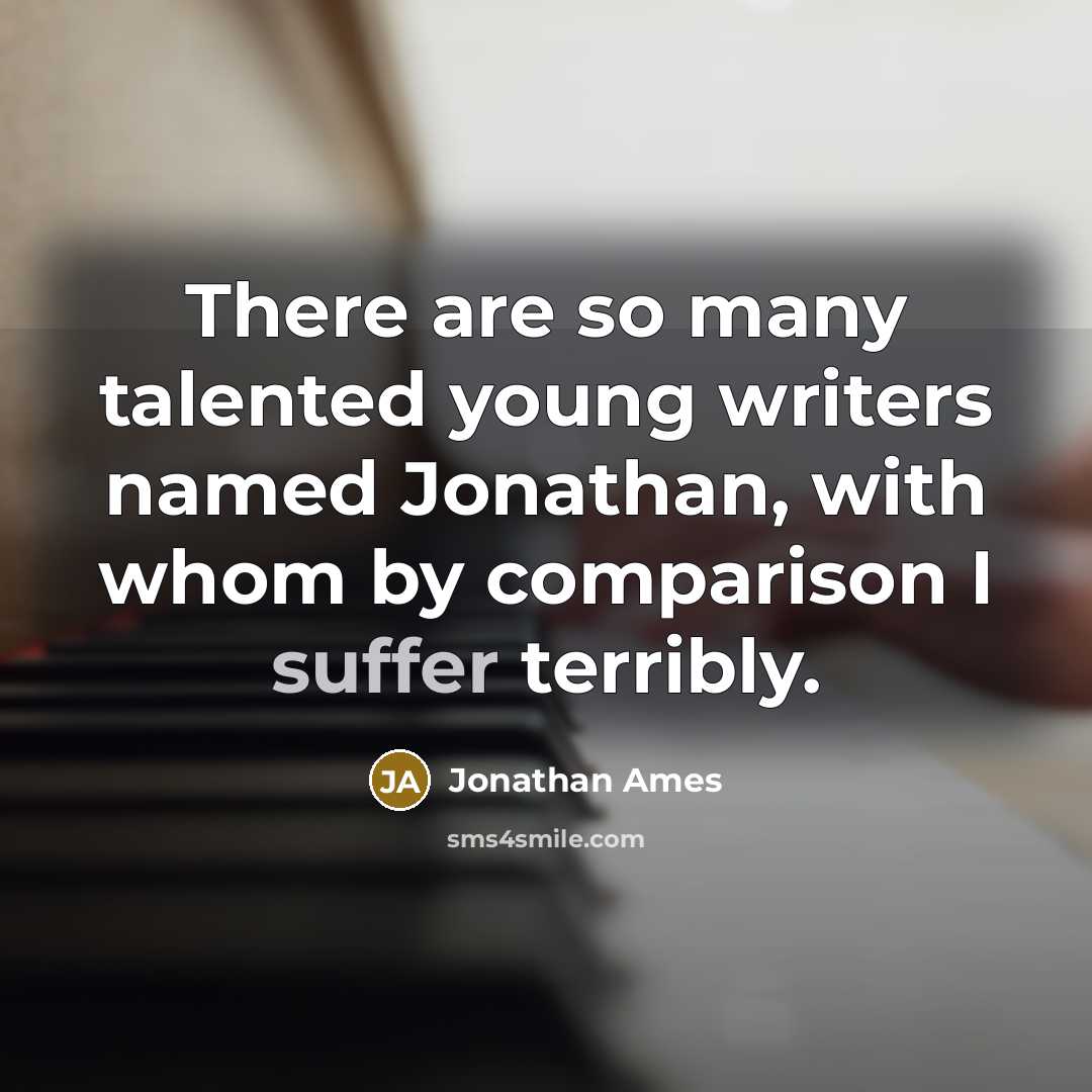 “There are so many talented young writers named Jonathan, with whom by comparison I suffer terribly.” quote by Jonathan Ames