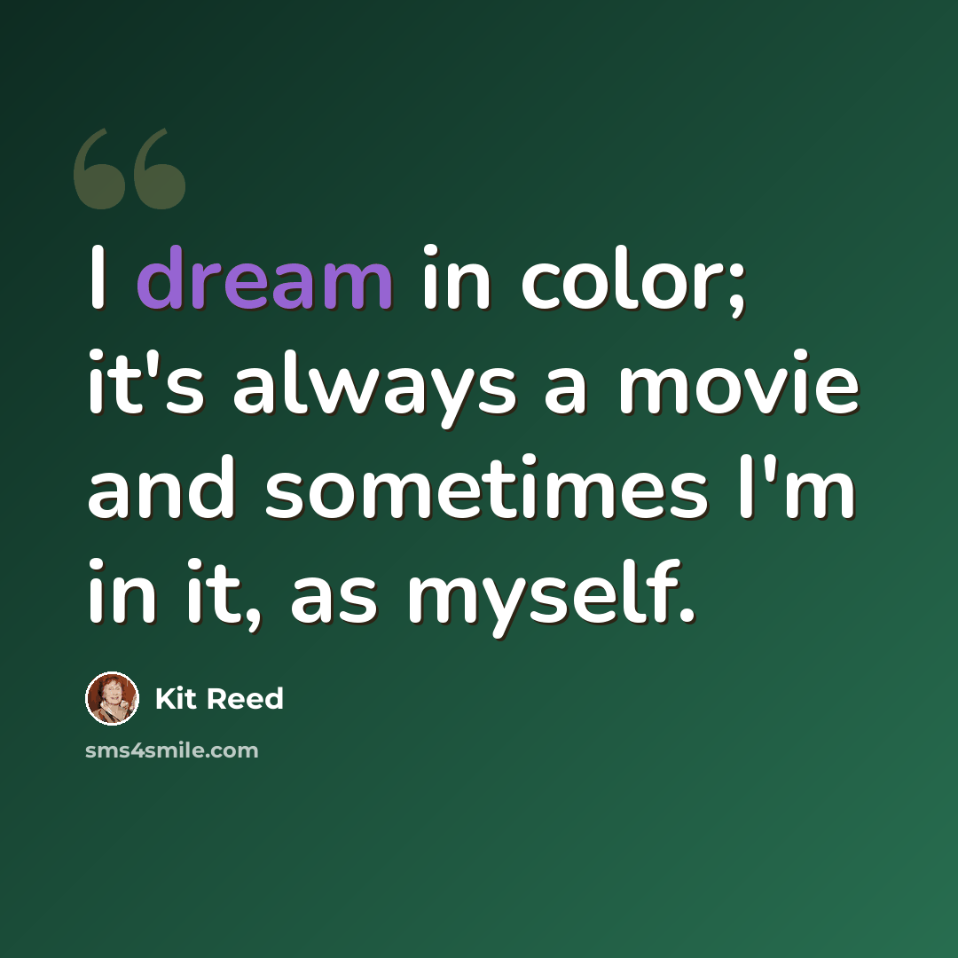 “I dream in color; it's always a movie and sometimes I'm in it, as myself.” quote by Kit Reed