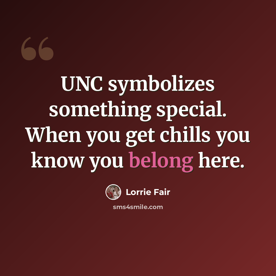“UNC symbolizes something special. When you get chills you know you belong here.” quote by Lorrie Fair