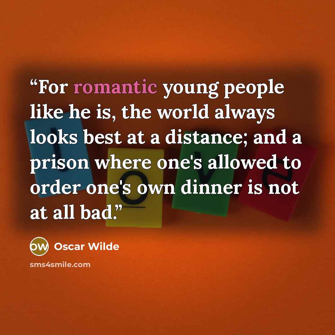 “For romantic young people like he is, the world always looks best at a distance; and a prison where one's allowed to order one's own dinner is not at all bad.” quote by Oscar Wilde