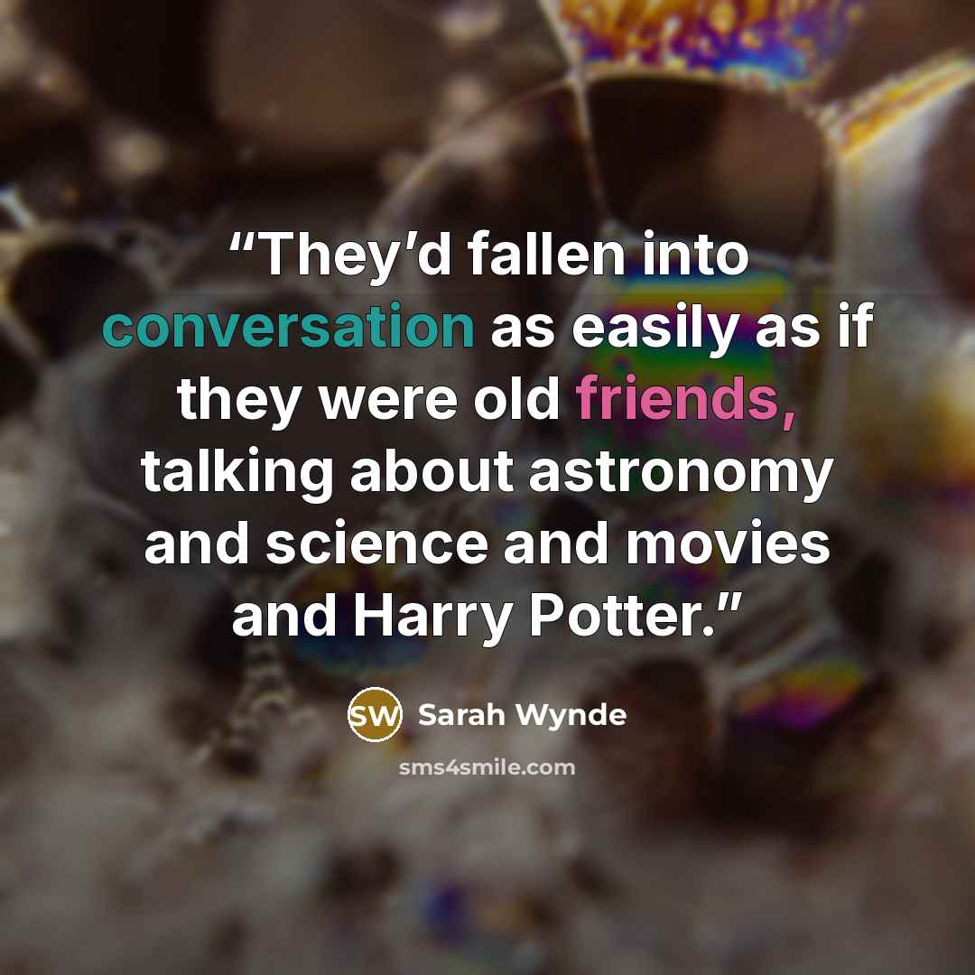 “They’d fallen into conversation as easily as if they were old friends, talking about astronomy and science and movies and Harry Potter.” quote by Sarah Wynde