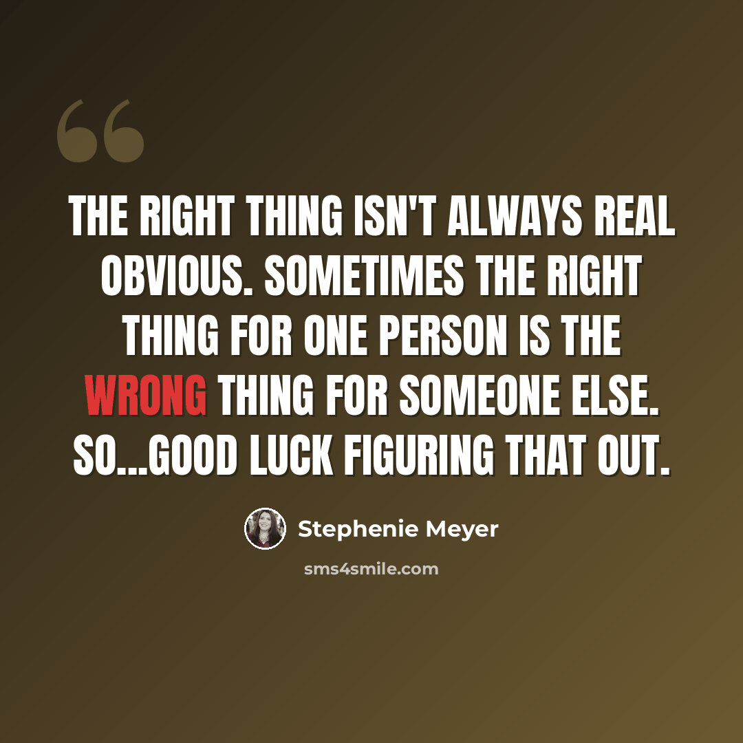 “The right thing isn't always real obvious. Sometimes the right thing for one person is the wrong thing for someone else. So...good luck figuring that out.” quote by Stephenie Meyer