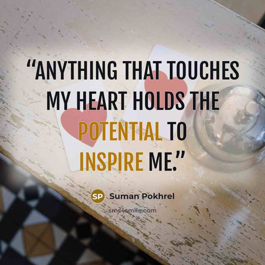“Anything that touches my heart holds the potential to inspire me.” quote by Suman Pokhrel