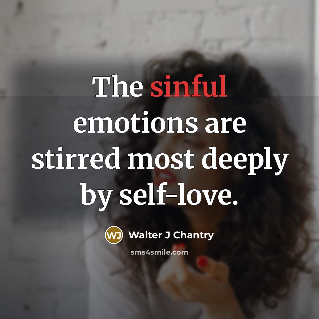 “The sinful emotions are stirred most deeply by self-love.” quote by Walter J Chantry