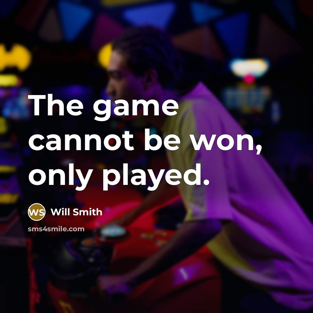 “The game cannot be won, only played.” quote by Will Smith