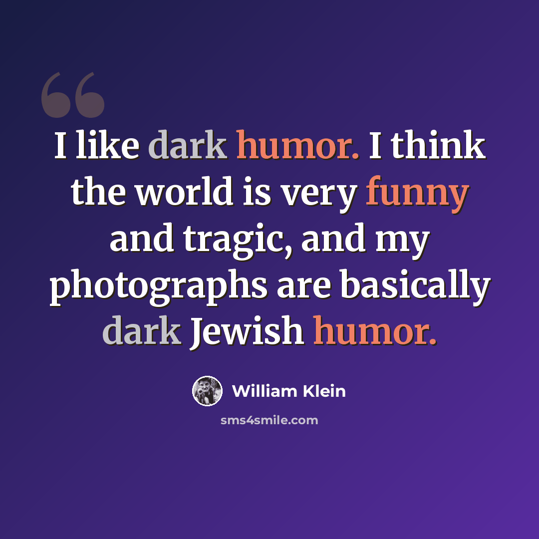“I like dark humor. I think the world is very funny and tragic, and my photographs are basically dark Jewish humor.” quote by William Klein