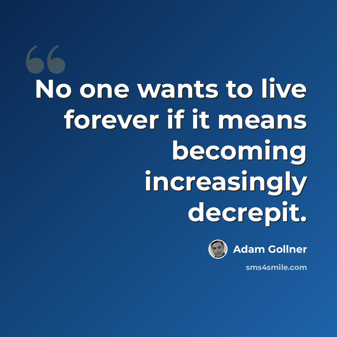 “No one wants to live forever if it means becoming increasingly decrepit.” quote by Adam Gollner