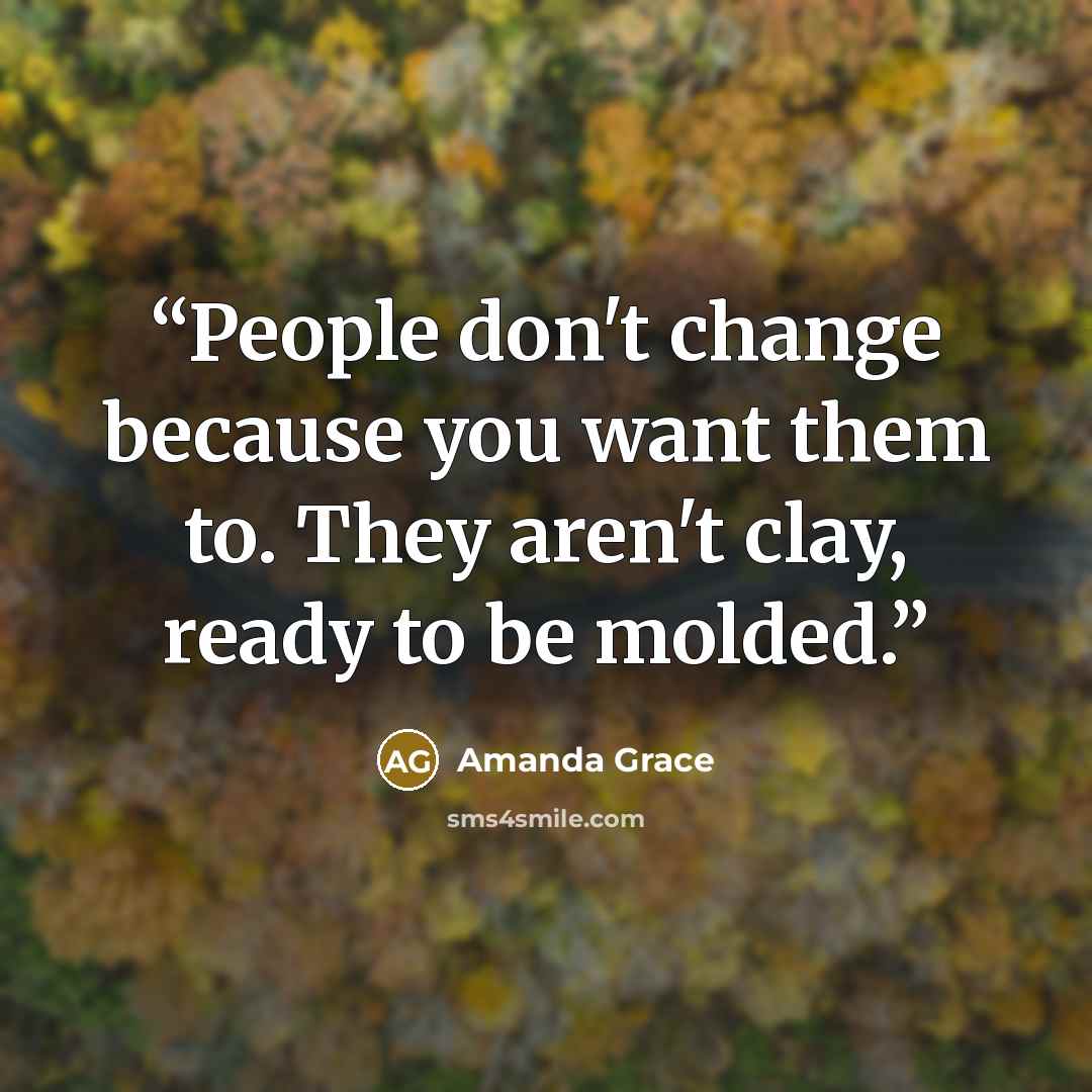“People don't change because you want them to. They aren't clay, ready to be molded.” quote by Amanda Grace