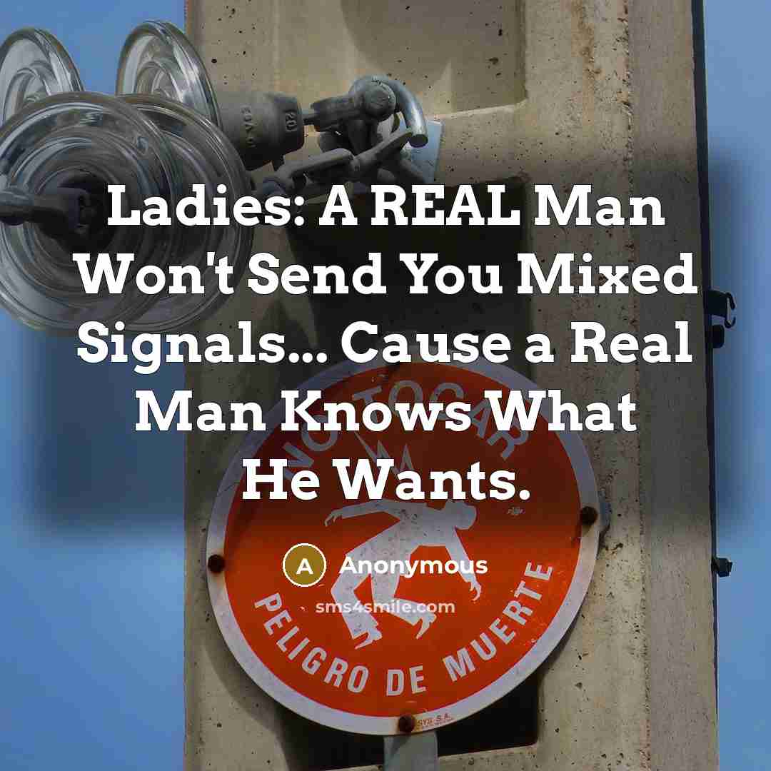 “Ladies: A REAL Man Won't Send You Mixed Signals... Cause a Real Man Knows What He Wants.” quote by Anonymous