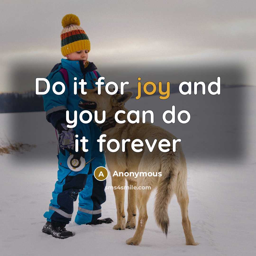 “Do it for joy and you can do it forever” quote by Anonymous