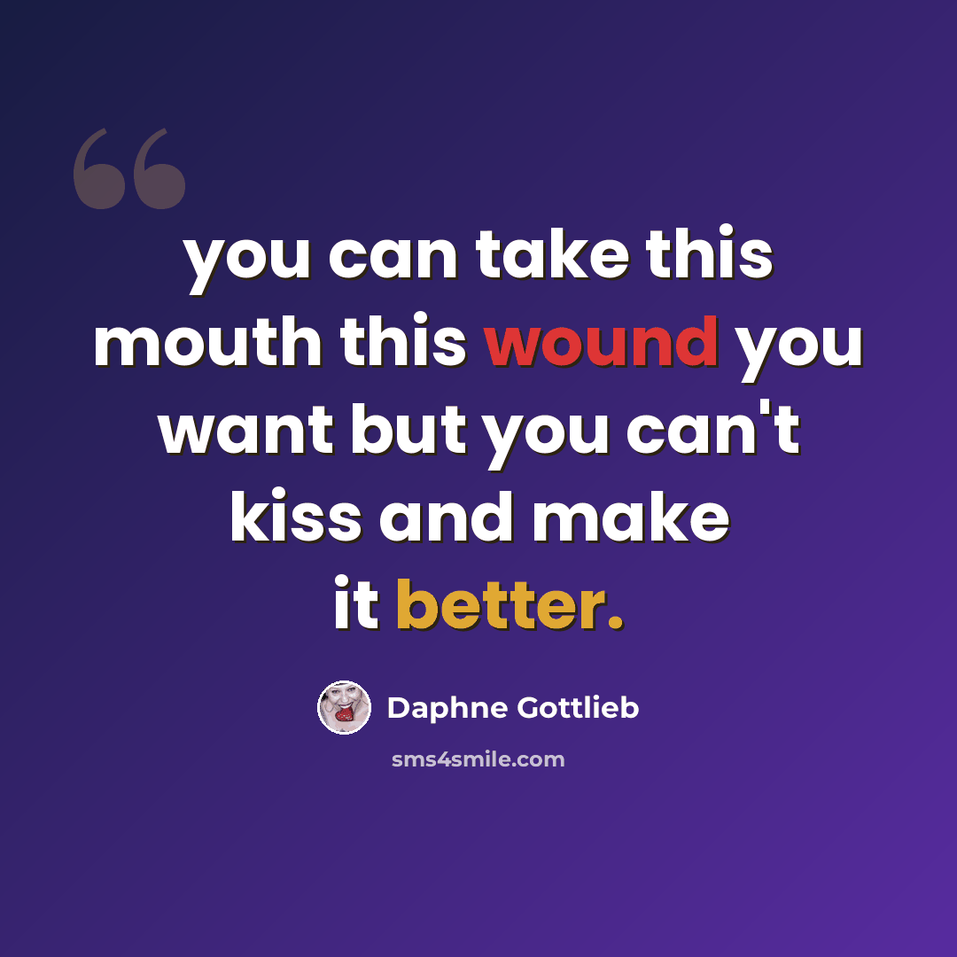 “you can take this mouth this wound you want but you can't kiss and make it better.” quote by Daphne Gottlieb