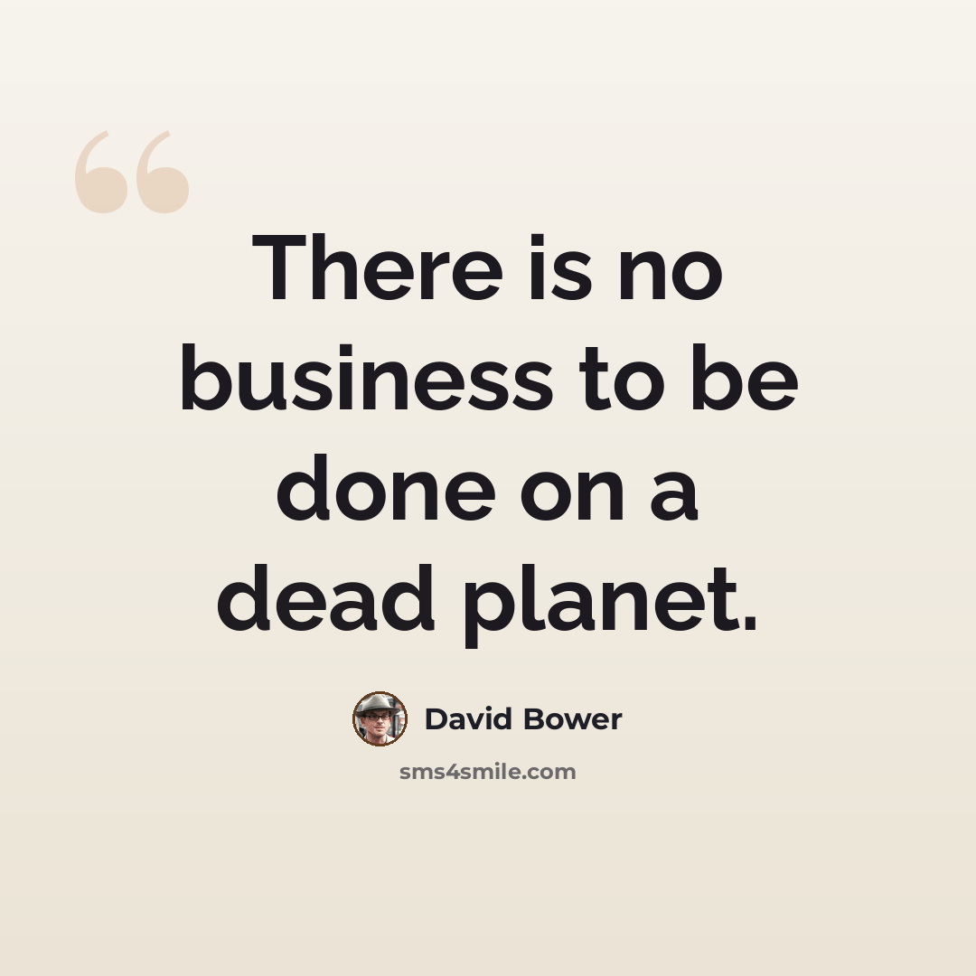 “There is no business to be done on a dead planet.” quote by David Bower