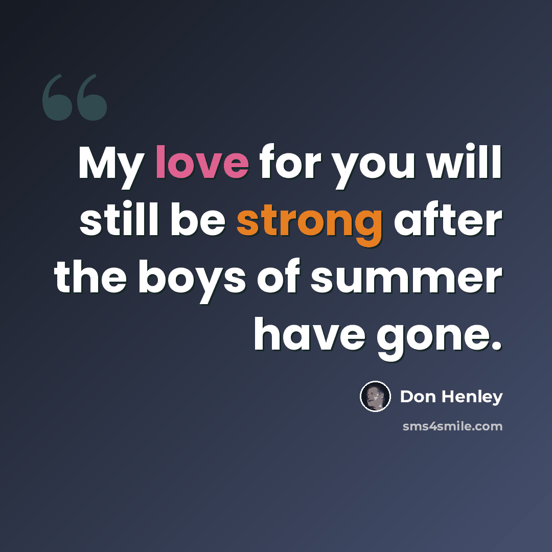 “My love for you will still be strong after the boys of summer have gone.” quote by Don Henley