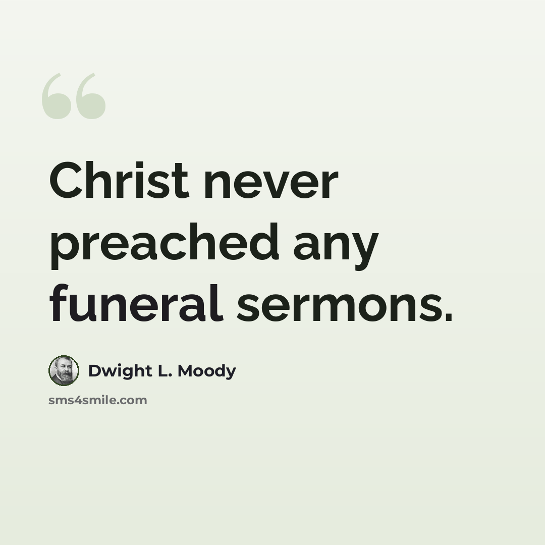 “Christ never preached any funeral sermons.” quote by Dwight L. Moody