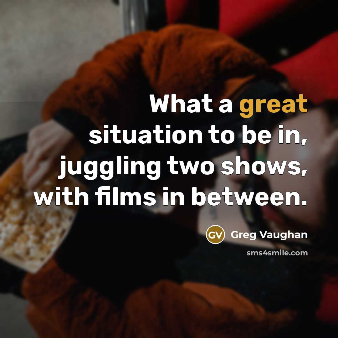 “What a great situation to be in, juggling two shows, with films in between.” quote by Greg Vaughan