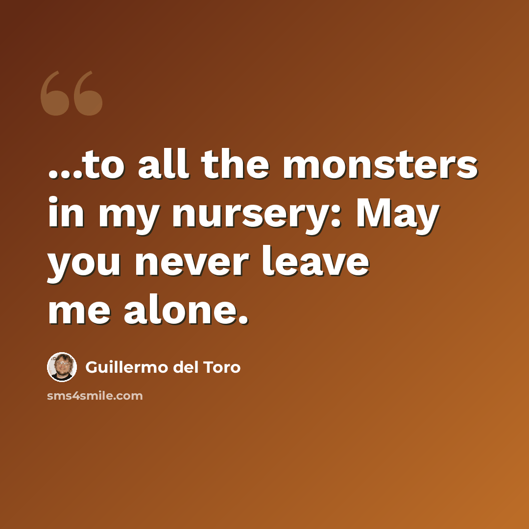 “...to all the monsters in my nursery: May you never leave me alone.” quote by Guillermo del Toro