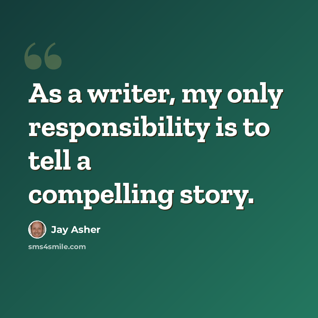 “As a writer, my only responsibility is to tell a compelling story.” quote by Jay Asher