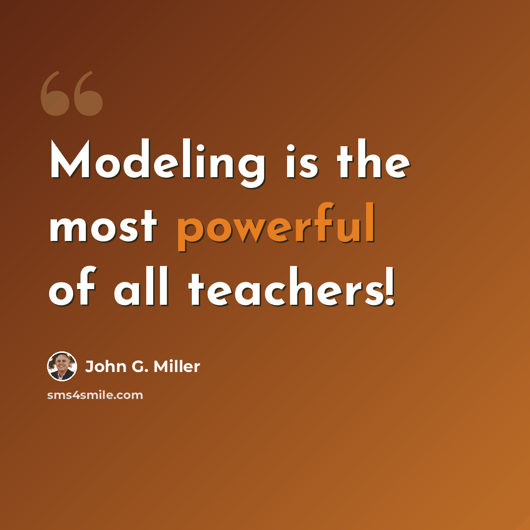 “Modeling is the most powerful of all teachers!” quote by John G. Miller