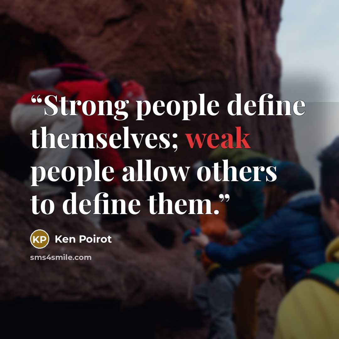 “Strong people define themselves; weak people allow others to define them.” quote by Ken Poirot
