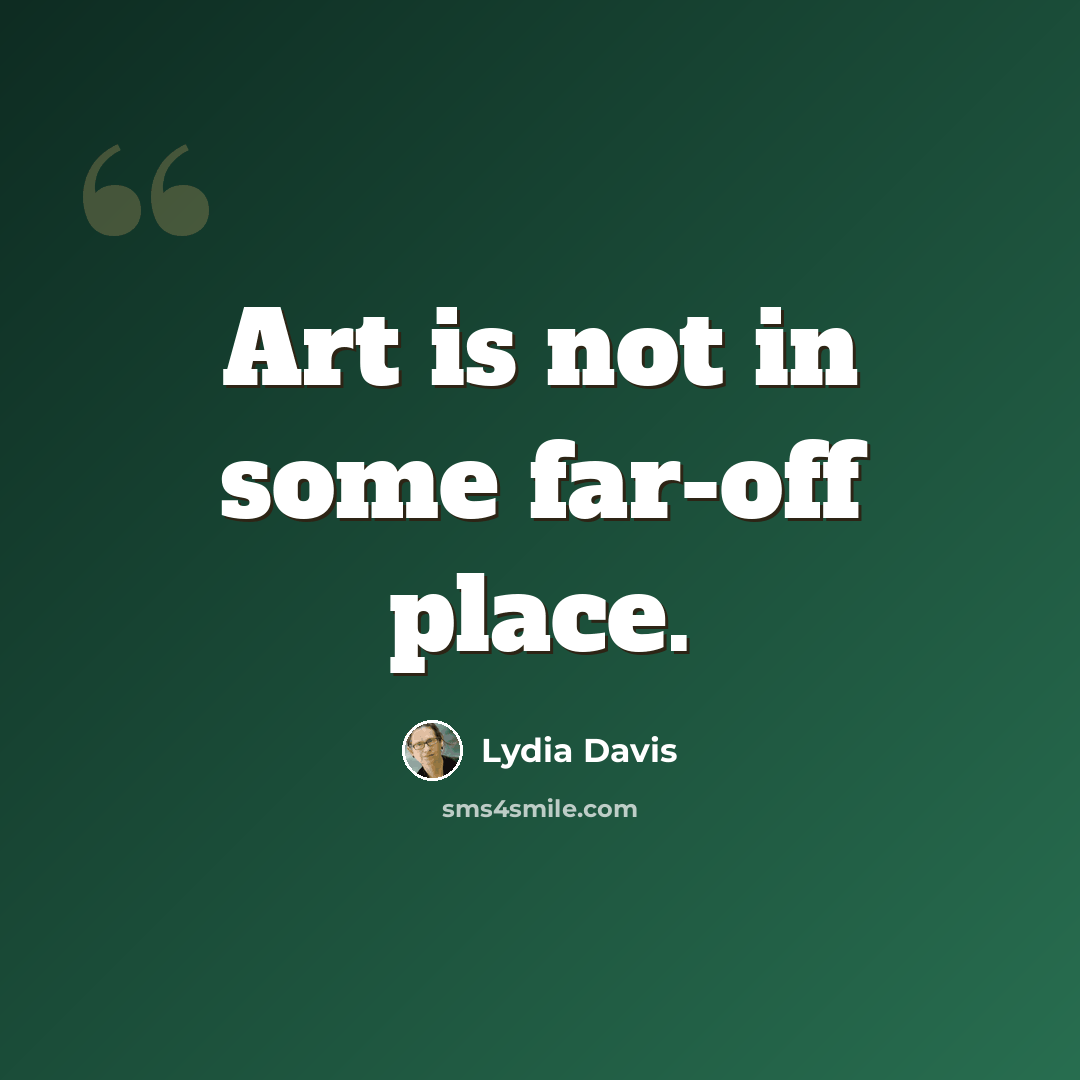 “Art is not in some far-off place.” quote by Lydia Davis