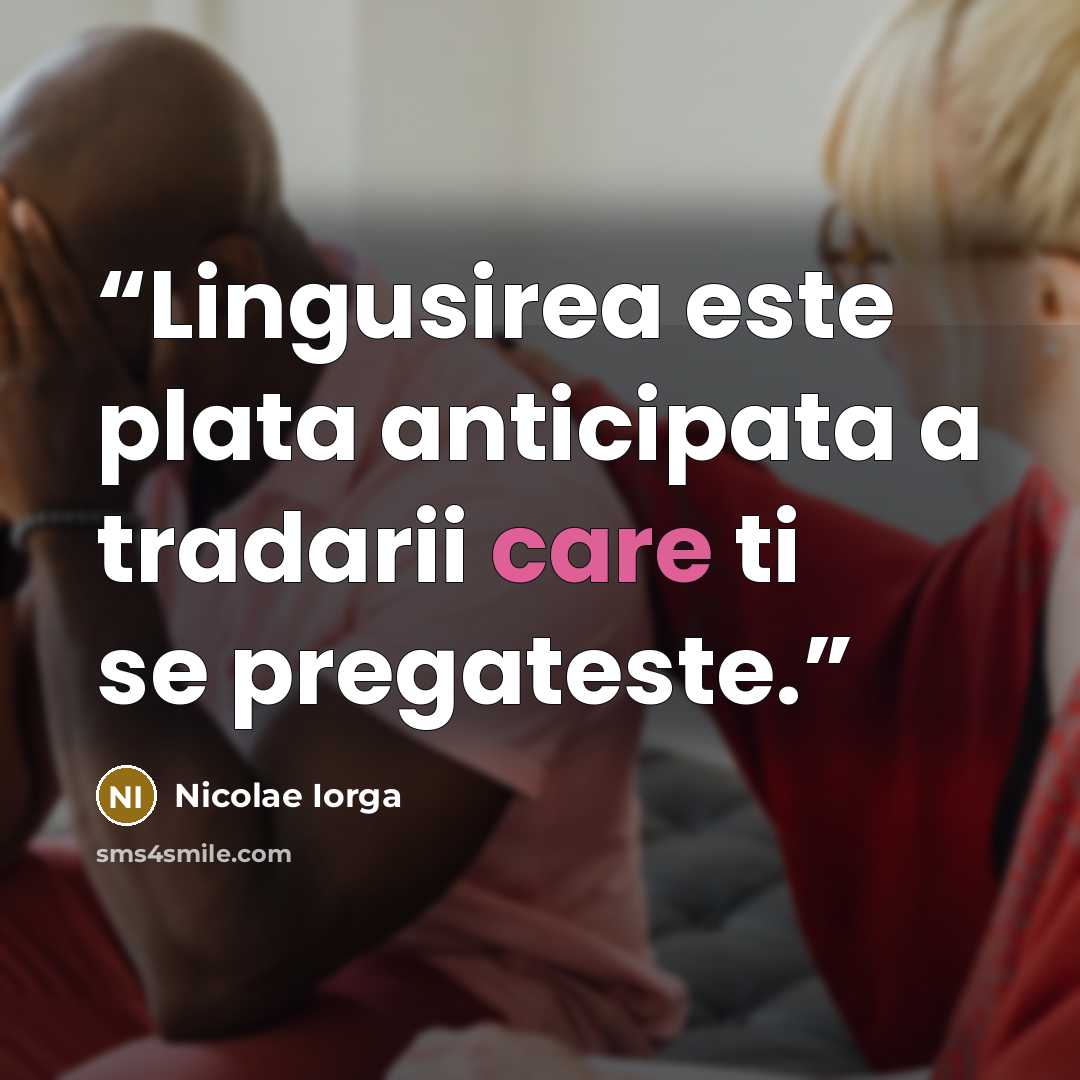 “Lingusirea este plata anticipata a tradarii care ti se pregateste.” quote by Nicolae Iorga