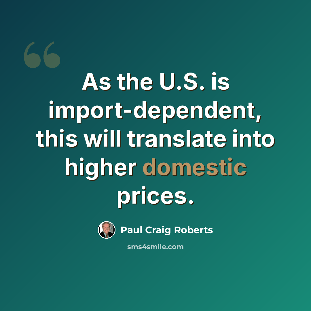 “As the U.S. is import-dependent, this will translate into higher domestic prices.” quote by Paul Craig Roberts