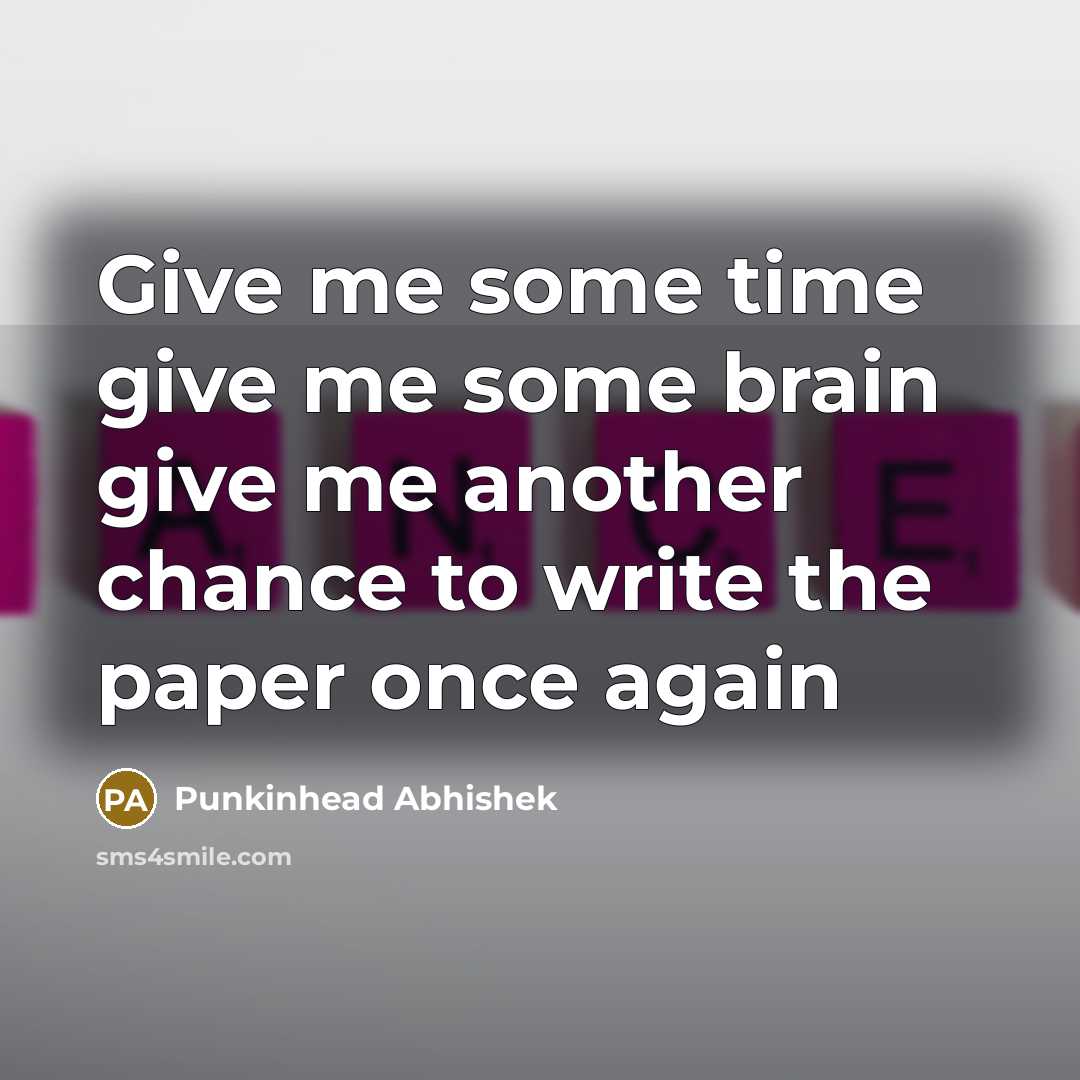 “Give me some time give me some brain give me another chance to write the paper once again” quote by Punkinhead Abhishek
